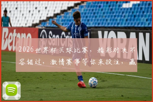 2026世界杯买球比赛，精彩对决不容错过，激情赛事等你来投注，赢取丰厚回报
