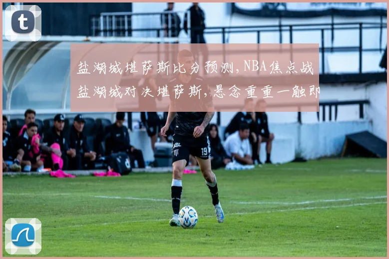 盐湖城堪萨斯比分预测,NBA焦点战盐湖城对决堪萨斯,悬念重重一触即发,结果几何