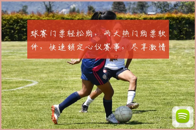 球赛门票轻松购，两大热门购票软件，快速锁定心仪赛事，尽享激情赛事