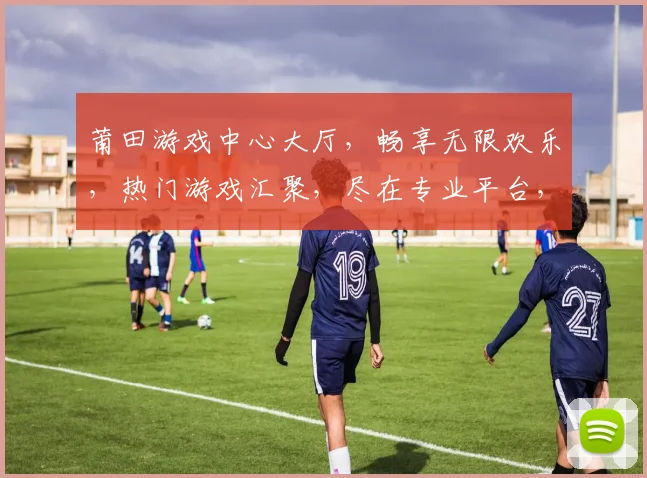 莆田游戏中心大厅，畅享无限欢乐，热门游戏汇聚，尽在专业平台，邀您体验