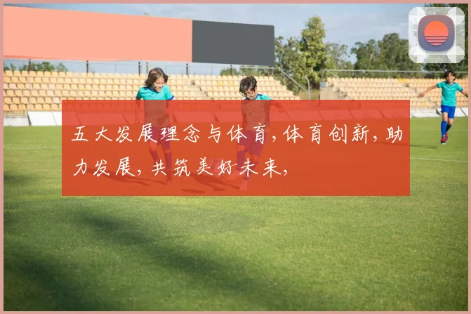 五大发展理念与体育,体育创新,助力发展,共筑美好未来,