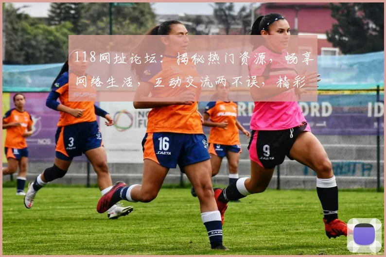 118网址论坛：揭秘热门资源，畅享网络生活，互动交流两不误，精彩内容不容错过